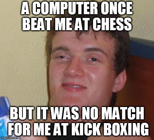 10 Guy Meme | A COMPUTER ONCE BEAT ME AT CHESS; BUT IT WAS NO MATCH FOR ME AT KICK BOXING | image tagged in memes,10 guy | made w/ Imgflip meme maker