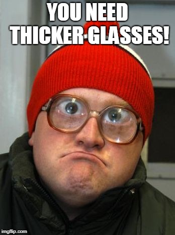 blind duh | YOU NEED THICKER GLASSES! | image tagged in blind duh | made w/ Imgflip meme maker