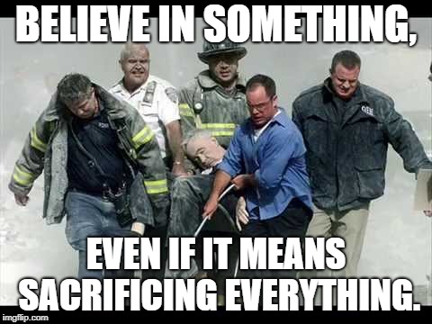 9-11 First Responders | BELIEVE IN SOMETHING, EVEN IF IT MEANS SACRIFICING EVERYTHING. | image tagged in believe in something,nike,colin kaepernick,9/11 | made w/ Imgflip meme maker