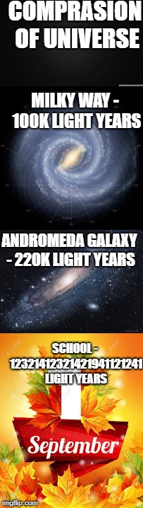 there is nothing that can be bigger than school time... | COMPRASION OF UNIVERSE; MILKY WAY - 100K LIGHT YEARS; ANDROMEDA GALAXY - 220K LIGHT YEARS; SCHOOL - 12321412321421941121241 LIGHT YEARS | image tagged in back to school,school meme | made w/ Imgflip meme maker