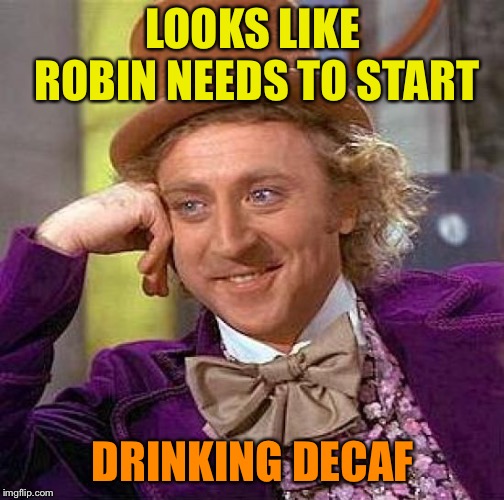 Creepy Condescending Wonka Meme | LOOKS LIKE ROBIN NEEDS TO START DRINKING DECAF | image tagged in memes,creepy condescending wonka | made w/ Imgflip meme maker