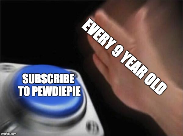 Blank Nut Button | EVERY 9 YEAR OLD; SUBSCRIBE TO PEWDIEPIE | image tagged in memes,blank nut button | made w/ Imgflip meme maker