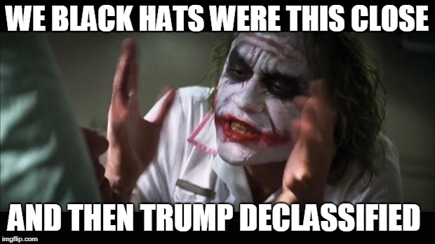 And everybody loses their minds Meme | WE BLACK HATS WERE THIS CLOSE; AND THEN TRUMP DECLASSIFIED | image tagged in memes,and everybody loses their minds | made w/ Imgflip meme maker