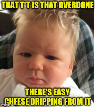 Chef Ramsey | THAT T*T IS THAT OVERDONE; THERE'S EASY CHEESE DRIPPING FROM IT | image tagged in chef gordon ramsay,angry baby,breastfeeding,funny meme | made w/ Imgflip meme maker
