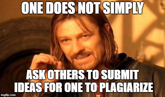 One Does Not Simply Meme | ONE DOES NOT SIMPLY ASK OTHERS TO SUBMIT IDEAS FOR ONE TO PLAGIARIZE | image tagged in memes,one does not simply | made w/ Imgflip meme maker