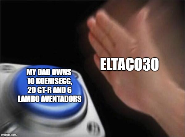 Yea He Still Lie | ELTACO30; MY DAD OWNS 10 KOENISEGG, 20 GT-R AND 6 LAMBO AVENTADORS | image tagged in memes,blank nut button | made w/ Imgflip meme maker