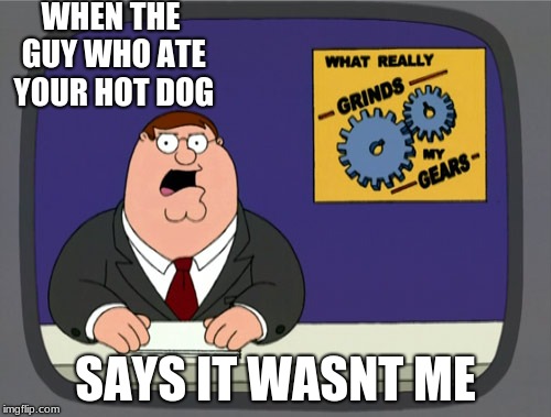 Peter Griffin News Meme | WHEN THE GUY WHO ATE YOUR HOT DOG; SAYS IT WASNT ME | image tagged in memes,peter griffin news | made w/ Imgflip meme maker
