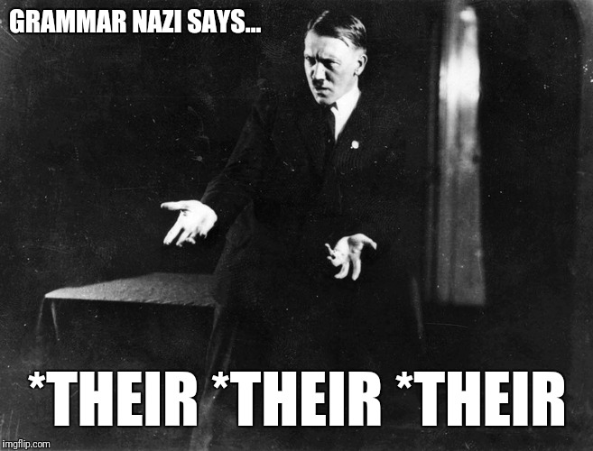 GRAMMAR NAZI SAYS... *THEIR *THEIR *THEIR | made w/ Imgflip meme maker