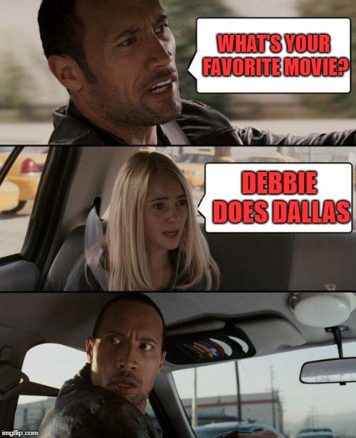 The Rock Driving Meme | WHAT'S YOUR FAVORITE MOVIE? DEBBIE DOES DALLAS | image tagged in memes,the rock driving | made w/ Imgflip meme maker