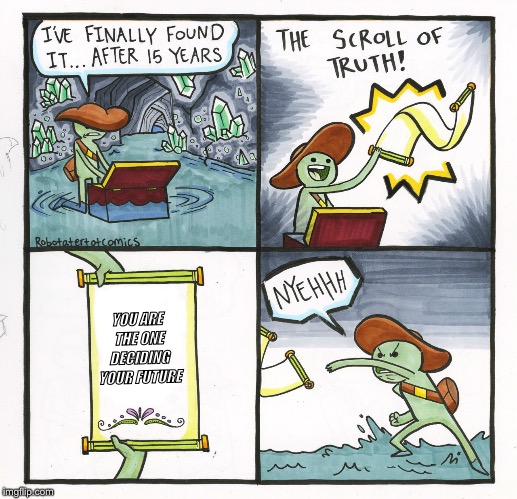 The Scroll Of Truth Meme | YOU ARE THE ONE DECIDING YOUR FUTURE | image tagged in memes,the scroll of truth | made w/ Imgflip meme maker
