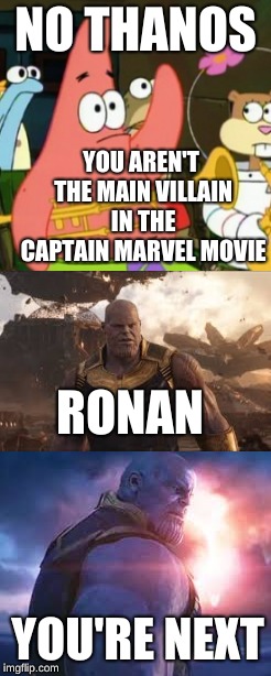 Thanos be reallll bitter | NO THANOS; YOU AREN'T THE MAIN VILLAIN IN THE CAPTAIN MARVEL MOVIE; RONAN; YOU'RE NEXT | image tagged in thanos,no patrick,captain marvel | made w/ Imgflip meme maker