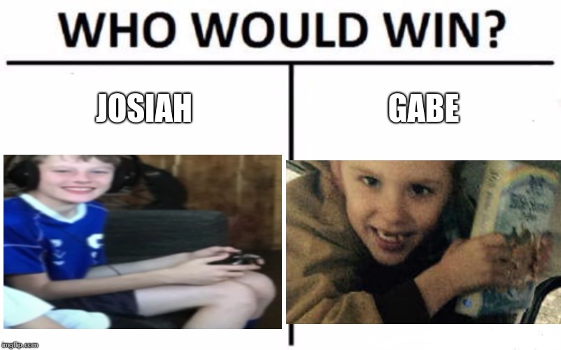 Who Would Win? | JOSIAH; GABE | image tagged in memes,who would win | made w/ Imgflip meme maker