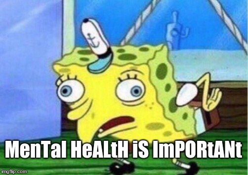 Mocking Spongebob Meme | MenTal HeALtH iS ImPORtANt | image tagged in memes,mocking spongebob | made w/ Imgflip meme maker