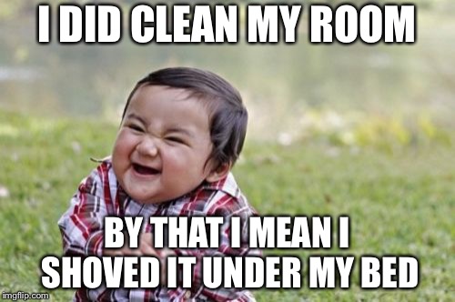 Evil Toddler Meme | I DID CLEAN MY ROOM; BY THAT I MEAN I SHOVED IT UNDER MY BED | image tagged in memes,evil toddler | made w/ Imgflip meme maker