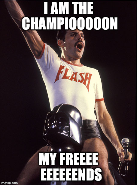 Freddie Mercury Riding Darth Vader | I AM THE CHAMPIOOOOON; MY FREEEE  EEEEEENDS | image tagged in freddie mercury riding darth vader | made w/ Imgflip meme maker