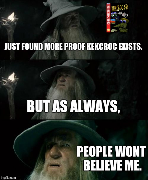 Gandalf Finds Kekcroc | JUST FOUND MORE PROOF KEKCROC EXISTS. BUT AS ALWAYS, PEOPLE WONT BELIEVE ME. | image tagged in memes,confused gandalf | made w/ Imgflip meme maker
