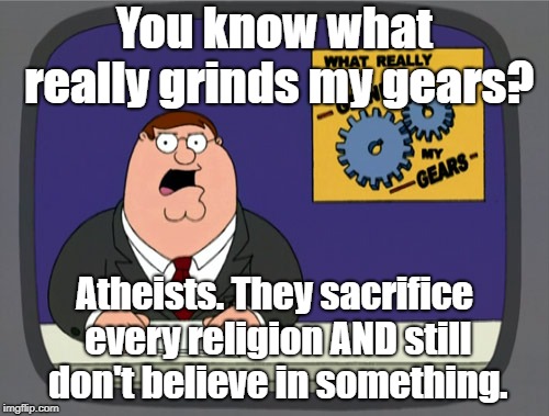 Peter Griffin News | You know what really grinds my gears? Atheists. They sacrifice every religion AND still don't believe in something. | image tagged in memes,peter griffin news,believe in something,nike,atheists | made w/ Imgflip meme maker