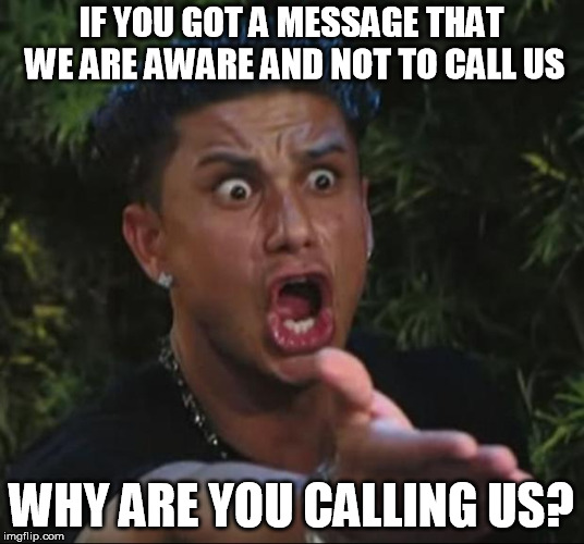 DJ Pauly D Meme | IF YOU GOT A MESSAGE THAT WE ARE AWARE AND NOT TO CALL US; WHY ARE YOU CALLING US? | image tagged in memes,dj pauly d | made w/ Imgflip meme maker