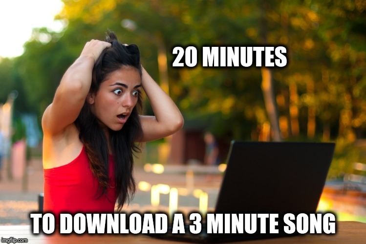Laptop Girl | 20 MINUTES TO DOWNLOAD A 3 MINUTE SONG | image tagged in laptop girl | made w/ Imgflip meme maker