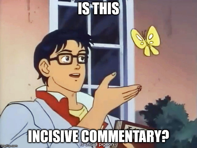 ANIME BUTTERFLY MEME | IS THIS; INCISIVE COMMENTARY? | image tagged in anime butterfly meme | made w/ Imgflip meme maker