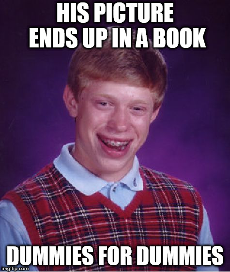 Bad Luck Brian Meme |  HIS PICTURE ENDS UP IN A BOOK; DUMMIES FOR DUMMIES | image tagged in memes,bad luck brian | made w/ Imgflip meme maker