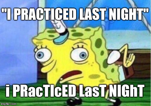 Mocking Spongebob Meme | "I PRACTICED LAST NIGHT"; i PRacTIcED LasT NIGhT | image tagged in memes,mocking spongebob | made w/ Imgflip meme maker