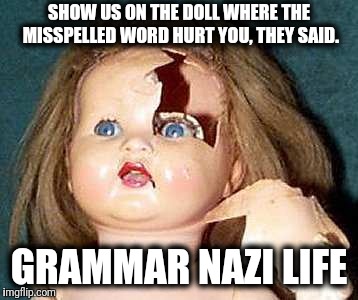 The struggle is real! | SHOW US ON THE DOLL WHERE THE MISSPELLED WORD HURT YOU, THEY SAID. GRAMMAR NAZI LIFE | image tagged in memes,show us on the doll,grammar nazi | made w/ Imgflip meme maker