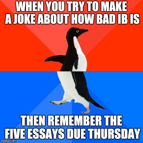 Socially Awesome Awkward Penguin Meme | WHEN YOU TRY TO MAKE A JOKE ABOUT HOW BAD IB IS; THEN REMEMBER THE FIVE ESSAYS DUE THURSDAY | image tagged in memes,socially awesome awkward penguin | made w/ Imgflip meme maker