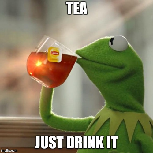 But That's None Of My Business Meme | TEA JUST DRINK IT | image tagged in memes,but thats none of my business,kermit the frog | made w/ Imgflip meme maker