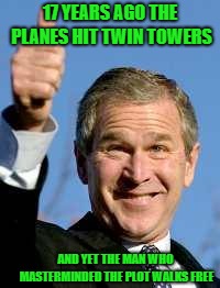 George Bush Happy | 17 YEARS AGO THE PLANES HIT TWIN TOWERS; AND YET THE MAN WHO MASTERMINDED THE PLOT WALKS FREE | image tagged in george bush happy | made w/ Imgflip meme maker