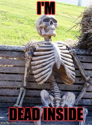 Waiting Skeleton Meme | I'M; DEAD INSIDE | image tagged in memes,waiting skeleton | made w/ Imgflip meme maker