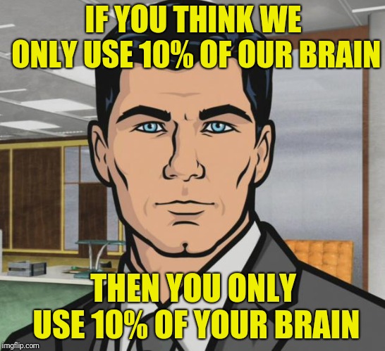 We only use 10% of our brain... not! | IF YOU THINK WE ONLY USE 10% OF OUR BRAIN; THEN YOU ONLY USE 10% OF YOUR BRAIN | image tagged in archer | made w/ Imgflip meme maker