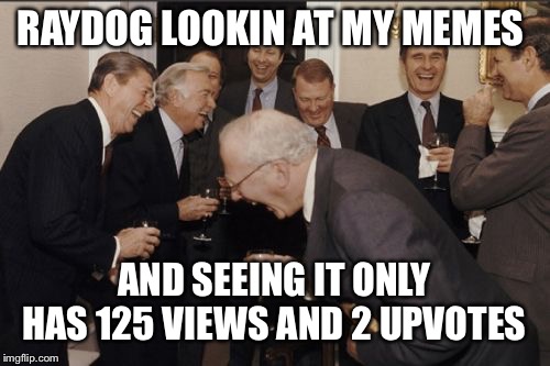 My imgflip life  | RAYDOG LOOKIN AT MY MEMES; AND SEEING IT ONLY HAS 125 VIEWS AND 2 UPVOTES | image tagged in memes,laughing men in suits,raydog | made w/ Imgflip meme maker