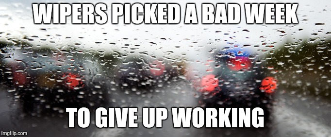 WIPERS PICKED A BAD WEEK TO GIVE UP WORKING | made w/ Imgflip meme maker