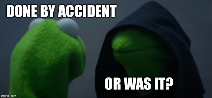 Evil Kermit Meme | DONE BY ACCIDENT OR WAS IT? | image tagged in memes,evil kermit | made w/ Imgflip meme maker
