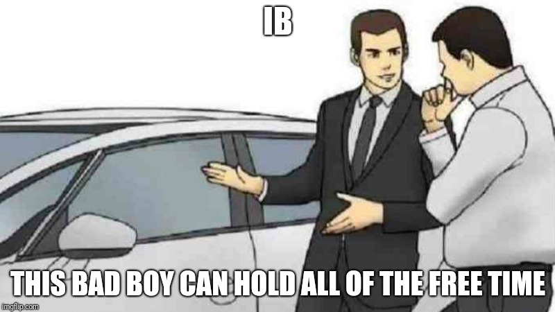 Car Salesman Slaps Roof Of Car | IB; THIS BAD BOY CAN HOLD ALL OF THE FREE TIME | image tagged in slaps roof of car | made w/ Imgflip meme maker