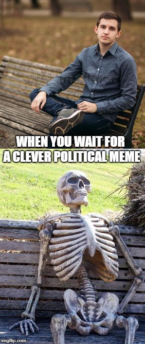 WHEN YOU WAIT FOR A CLEVER POLITICAL MEME | made w/ Imgflip meme maker