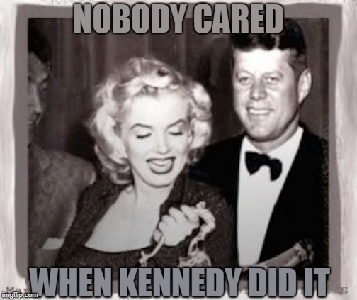 Kennedy did it too | NOBODY CARED; WHEN KENNEDY DID IT | image tagged in maga,kennedy,marilyn,affair,democrats,politics | made w/ Imgflip meme maker