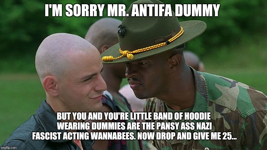 I'M SORRY MR. ANTIFA DUMMY; BUT YOU AND YOU'RE LITTLE BAND OF HOODIE WEARING DUMMIES ARE THE PANSY ASS NAZI FASCIST ACTING WANNABEES. NOW DROP AND GIVE ME 25... | image tagged in major payne | made w/ Imgflip meme maker