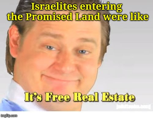 It's Free Real Estate | Israelites entering the Promised Land were like | image tagged in it's free real estate | made w/ Imgflip meme maker
