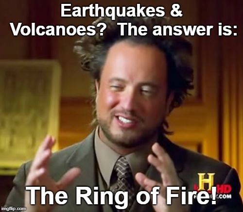 Ancient Aliens Meme | Earthquakes & Volcanoes?  The answer is:; The Ring of Fire! | image tagged in memes,ancient aliens | made w/ Imgflip meme maker