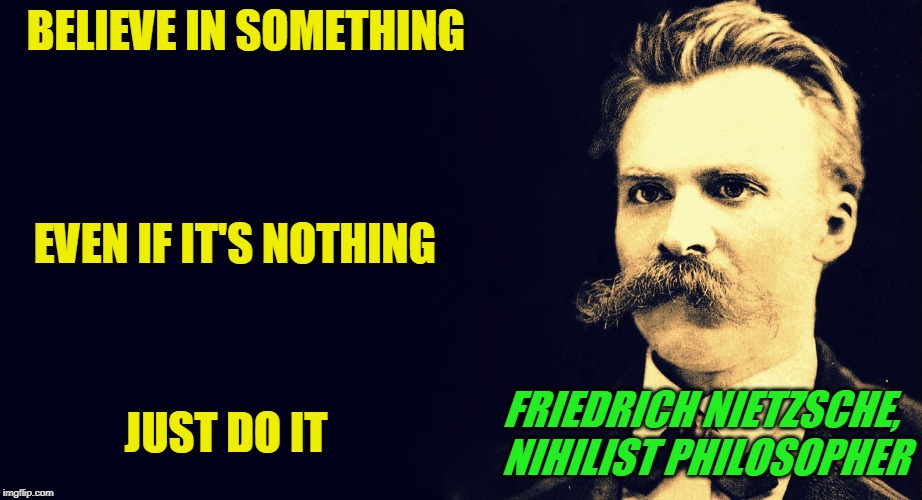 Paradoxical Nike Ad | BELIEVE IN SOMETHING; EVEN IF IT'S NOTHING; FRIEDRICH NIETZSCHE, NIHILIST PHILOSOPHER; JUST DO IT | image tagged in nike,nihilism,nietzsche,philosophy | made w/ Imgflip meme maker