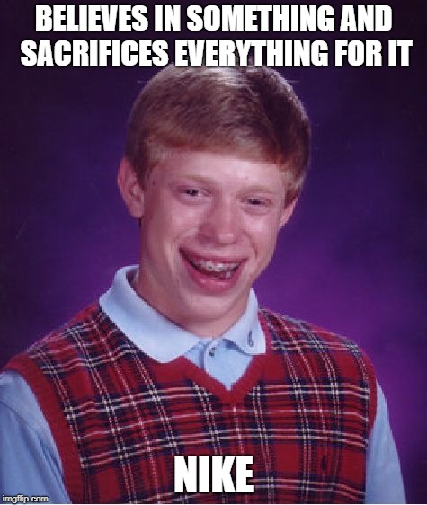 Bad Luck Brian Meme | BELIEVES IN SOMETHING AND SACRIFICES EVERYTHING FOR IT; NIKE | image tagged in memes,bad luck brian | made w/ Imgflip meme maker