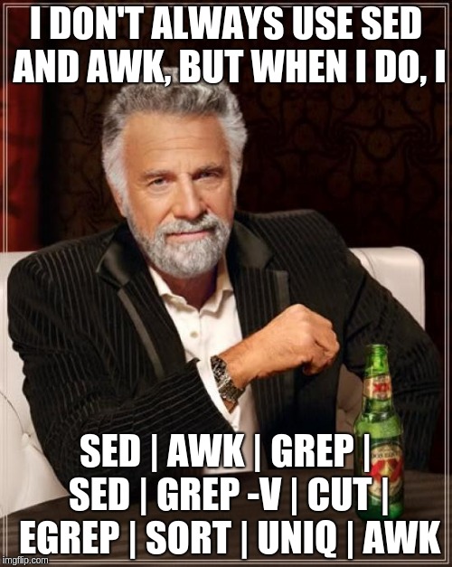 The Most Interesting Man In The World Meme | I DON'T ALWAYS USE SED AND AWK, BUT WHEN I DO, I; SED | AWK | GREP | SED | GREP -V | CUT | EGREP | SORT | UNIQ | AWK | image tagged in memes,the most interesting man in the world | made w/ Imgflip meme maker