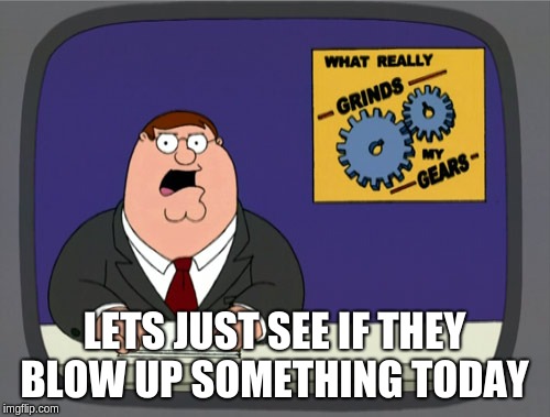 Peter Griffin News Meme | LETS JUST SEE IF THEY BLOW UP SOMETHING TODAY | image tagged in memes,peter griffin news | made w/ Imgflip meme maker