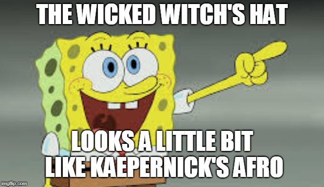 THE WICKED WITCH'S HAT LOOKS A LITTLE BIT LIKE KAEPERNICK'S AFRO | made w/ Imgflip meme maker