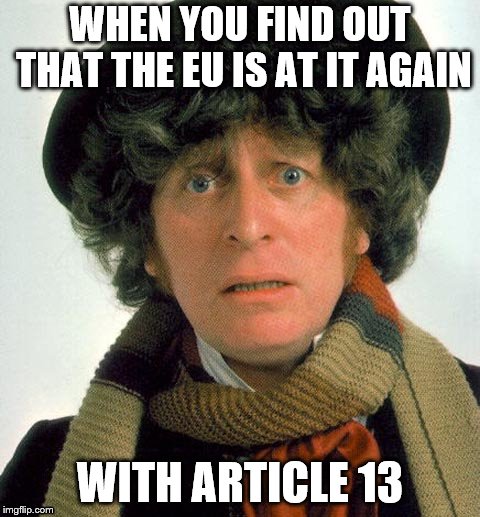 Doctor Who worried | WHEN YOU FIND OUT THAT THE EU IS AT IT AGAIN; WITH ARTICLE 13 | image tagged in doctor who worried | made w/ Imgflip meme maker