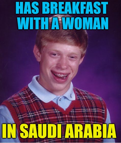 Bad Luck Brian | HAS BREAKFAST WITH A WOMAN; IN SAUDI ARABIA | image tagged in memes,bad luck brian | made w/ Imgflip meme maker