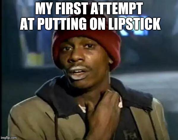 Y'all Got Any More Of That Meme | MY FIRST ATTEMPT AT PUTTING ON LIPSTICK | image tagged in memes,y'all got any more of that | made w/ Imgflip meme maker