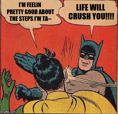 Batman Slapping Robin Meme | I'M FEELIN PRETTY GOOD ABOUT THE STEPS I'M TA-- LIFE WILL CRUSH YOU!!!! | image tagged in memes,batman slapping robin | made w/ Imgflip meme maker
